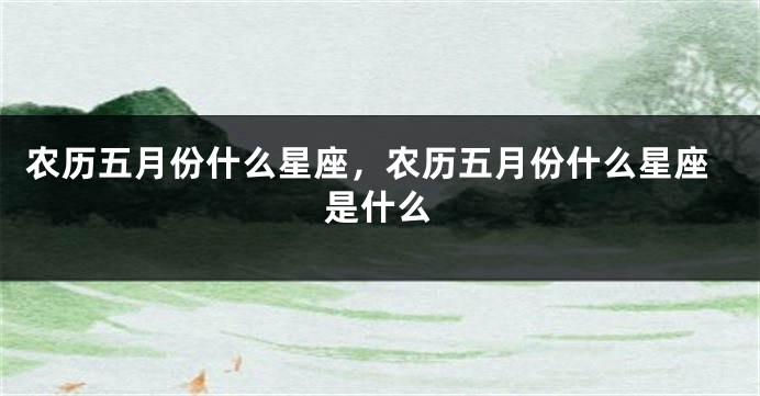 农历五月份什么星座，农历五月份什么星座是什么