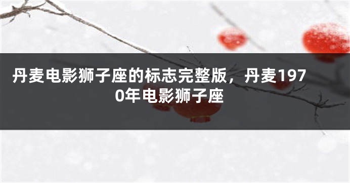 丹麦电影狮子座的标志完整版，丹麦1970年电影狮子座