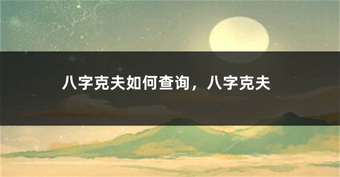 八字克夫如何查询，八字克夫