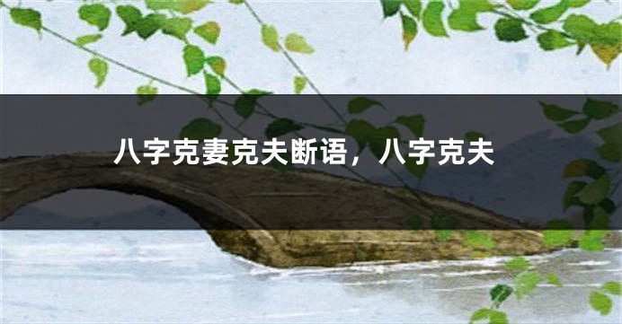 八字克妻克夫断语，八字克夫