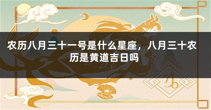 农历八月三十一号是什么星座，八月三十农历是黄道吉日吗
