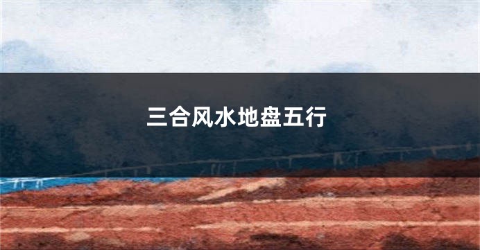 三合风水地盘五行
