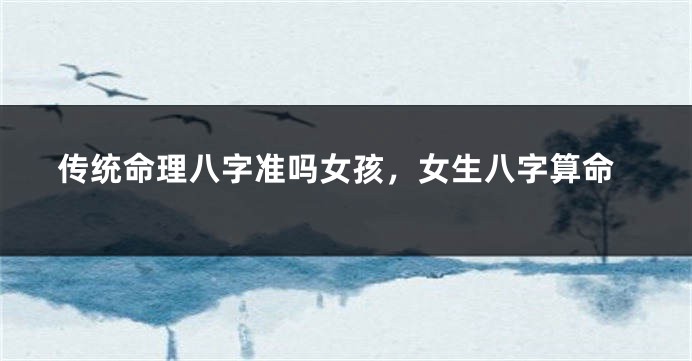 传统命理八字准吗女孩，女生八字算命