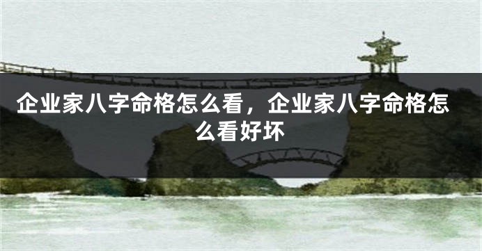 企业家八字命格怎么看，企业家八字命格怎么看好坏