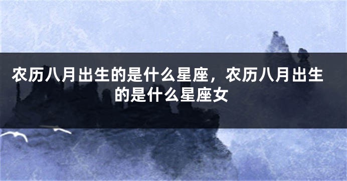 农历八月出生的是什么星座，农历八月出生的是什么星座女