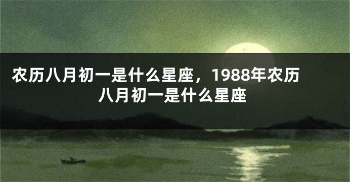 农历八月初一是什么星座，1988年农历八月初一是什么星座