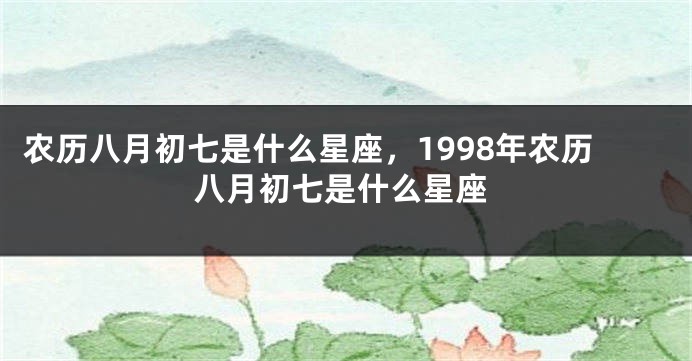 农历八月初七是什么星座，1998年农历八月初七是什么星座