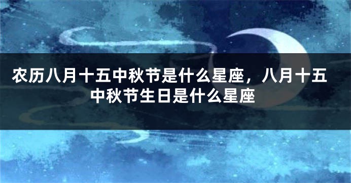 农历八月十五中秋节是什么星座，八月十五中秋节生日是什么星座