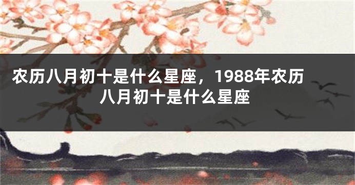 农历八月初十是什么星座，1988年农历八月初十是什么星座
