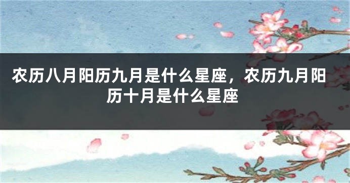 农历八月阳历九月是什么星座，农历九月阳历十月是什么星座