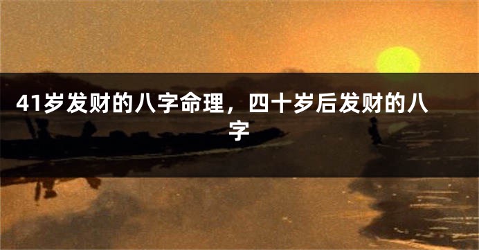 41岁发财的八字命理，四十岁后发财的八字