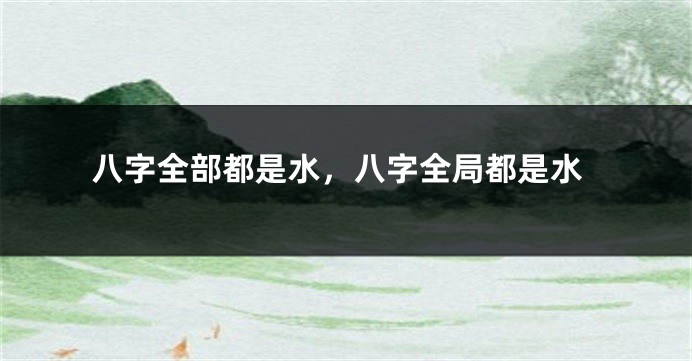 八字全部都是水，八字全局都是水