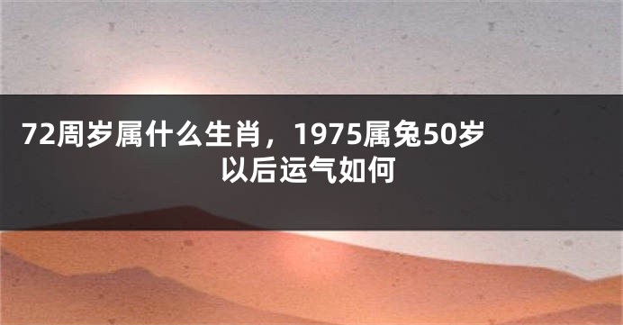 72周岁属什么生肖，1975属兔50岁以后运气如何
