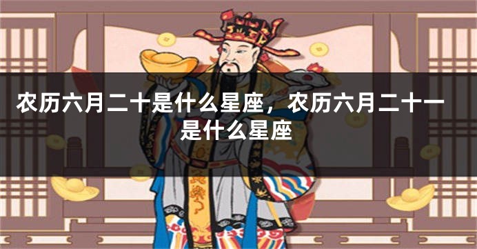 农历六月二十是什么星座，农历六月二十一是什么星座
