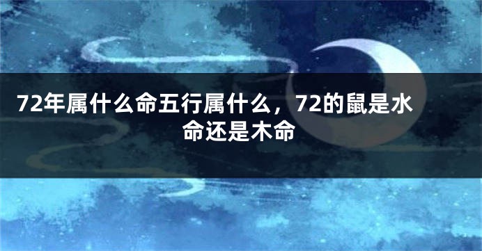 72年属什么命五行属什么，72的鼠是水命还是木命