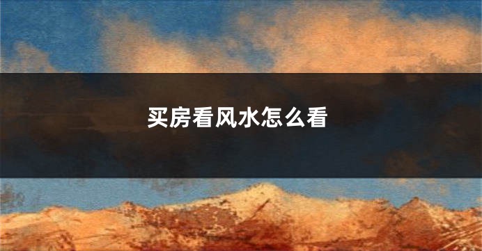 买房看风水怎么看