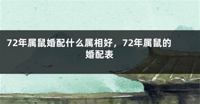72年属鼠婚配什么属相好，72年属鼠的婚配表
