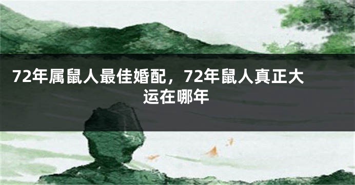 72年属鼠人最佳婚配，72年鼠人真正大运在哪年