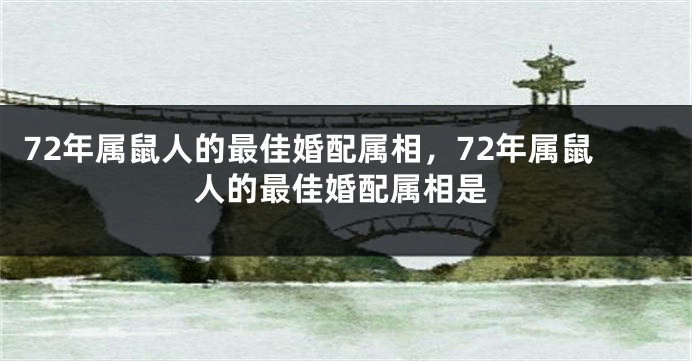 72年属鼠人的最佳婚配属相，72年属鼠人的最佳婚配属相是