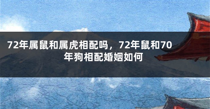 72年属鼠和属虎相配吗，72年鼠和70年狗相配婚姻如何