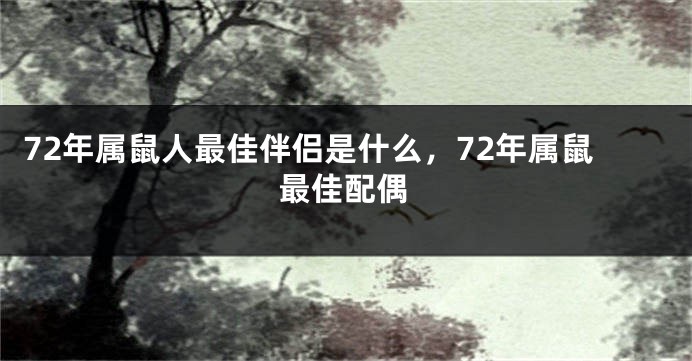 72年属鼠人最佳伴侣是什么，72年属鼠最佳配偶