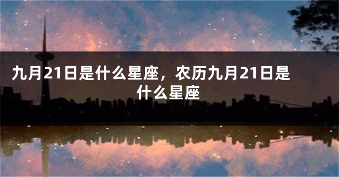 九月21日是什么星座，农历九月21日是什么星座