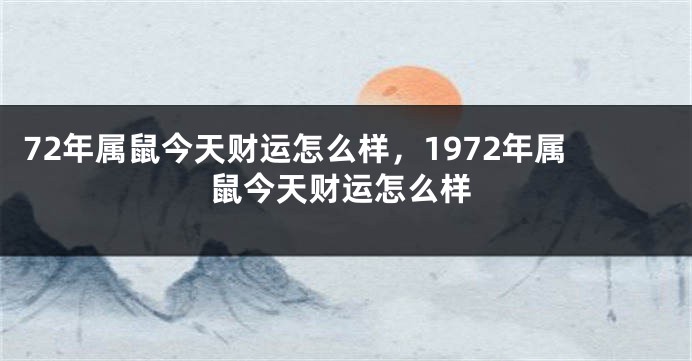 72年属鼠今天财运怎么样，1972年属鼠今天财运怎么样