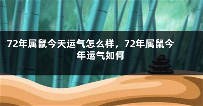 72年属鼠今天运气怎么样，72年属鼠今年运气如何