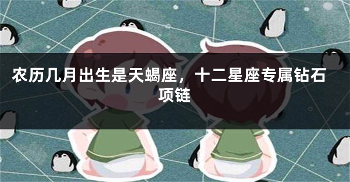 农历几月出生是天蝎座，十二星座专属钻石项链