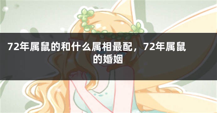 72年属鼠的和什么属相最配，72年属鼠的婚姻