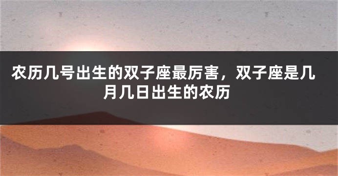 农历几号出生的双子座最厉害，双子座是几月几日出生的农历