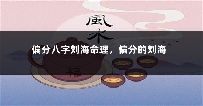 偏分八字刘海命理，偏分的刘海