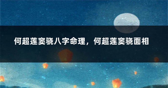 何超莲窦骁八字命理，何超莲窦骁面相