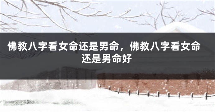 佛教八字看女命还是男命，佛教八字看女命还是男命好