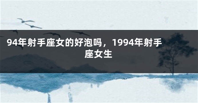 94年射手座女的好泡吗，1994年射手座女生