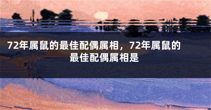 72年属鼠的最佳配偶属相，72年属鼠的最佳配偶属相是