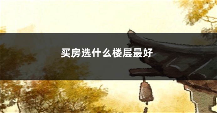 买房选什么楼层最好