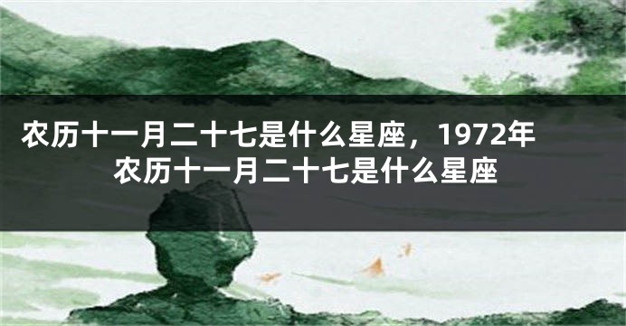 农历十一月二十七是什么星座，1972年农历十一月二十七是什么星座