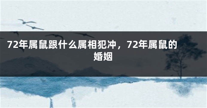 72年属鼠跟什么属相犯冲，72年属鼠的婚姻