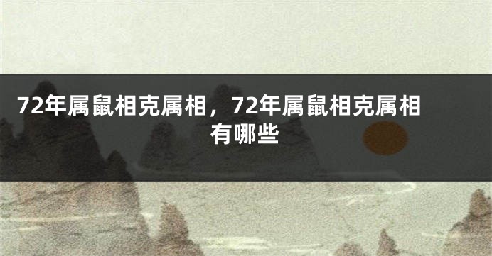 72年属鼠相克属相，72年属鼠相克属相有哪些
