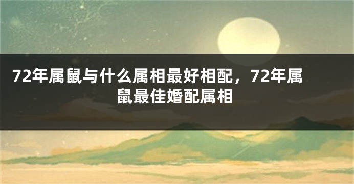 72年属鼠与什么属相最好相配，72年属鼠最佳婚配属相