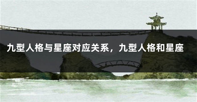 九型人格与星座对应关系，九型人格和星座