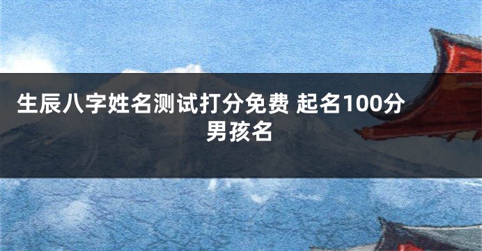 生辰八字姓名测试打分免费 起名100分男孩名