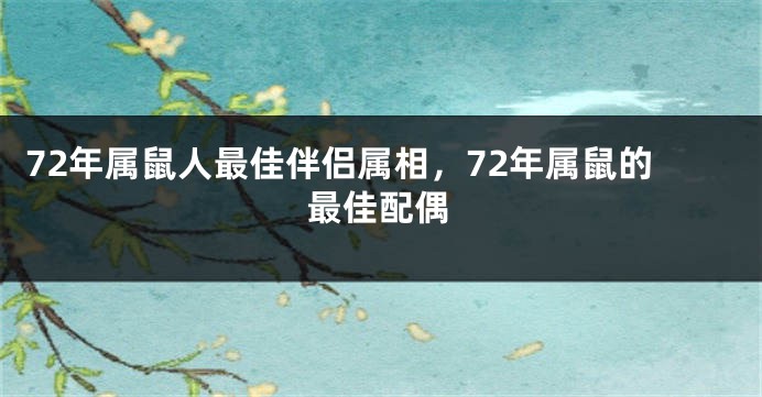 72年属鼠人最佳伴侣属相，72年属鼠的最佳配偶