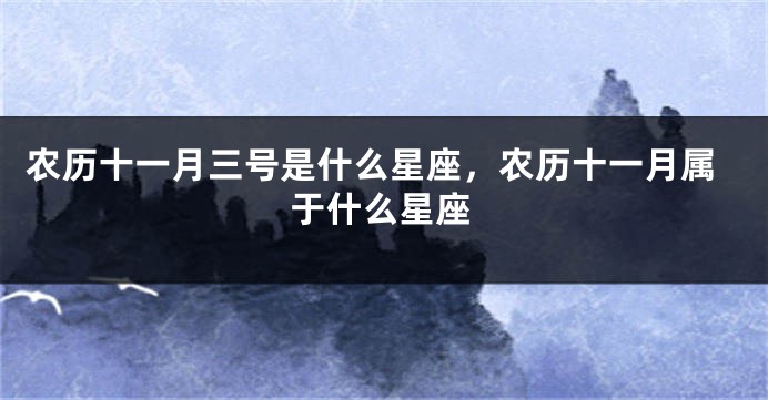 农历十一月三号是什么星座，农历十一月属于什么星座