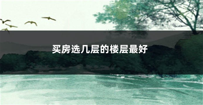买房选几层的楼层最好