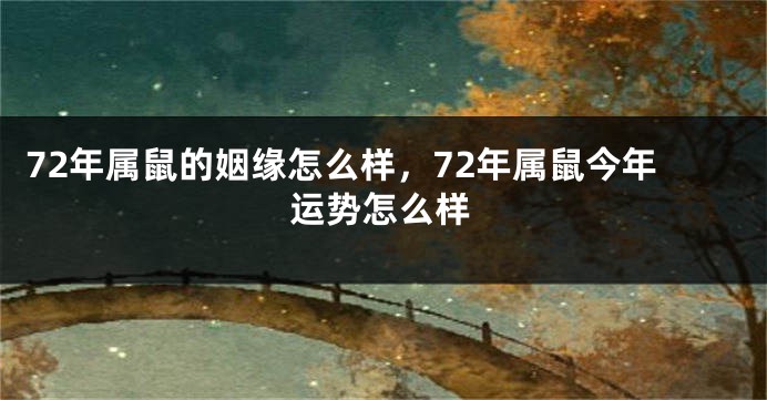 72年属鼠的姻缘怎么样，72年属鼠今年运势怎么样