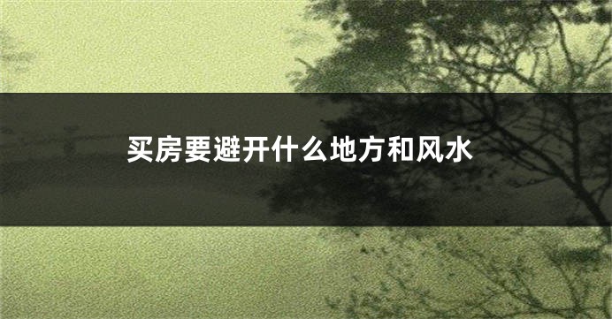 买房要避开什么地方和风水