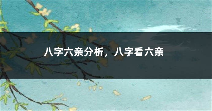 八字六亲分析，八字看六亲