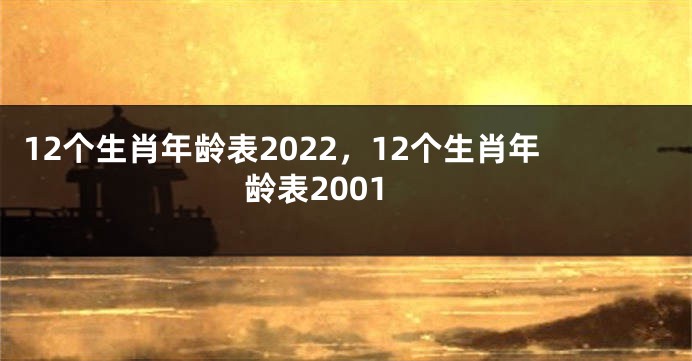 12个生肖年龄表2022，12个生肖年龄表2001